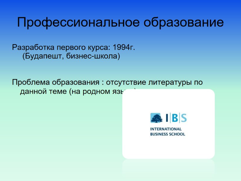 Профессиональное образование Разработка первого курса: 1994г.  (Будапешт, бизнес-школа)  Проблема образования : отсутствие